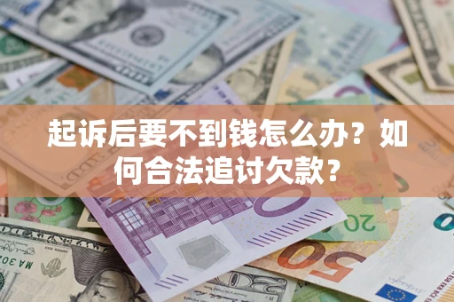 济南起诉后要不到钱怎么办？如何合法追讨欠款？