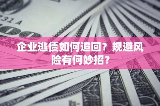 济南企业逃债如何追回？规避风险有何妙招？