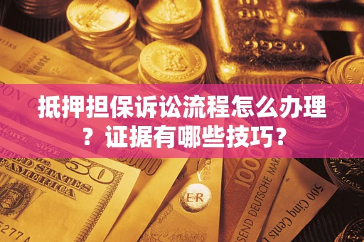 济南抵押担保诉讼流程怎么办理？证据有哪些技巧？