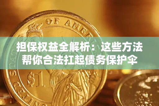 济南担保权益全解析：这些方法帮你合法扛起债务保护伞
