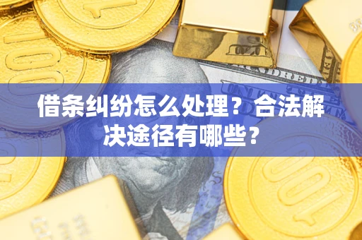 济南借条纠纷怎么处理？合法解决途径有哪些？