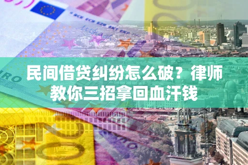 济南民间借贷纠纷怎么破？律师教你三招拿回血汗钱