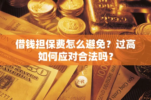 济南借钱担保费怎么避免？过高如何应对合法吗？