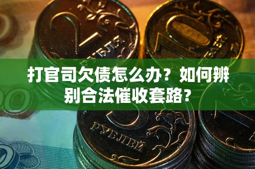 济南打官司欠债怎么办？如何辨别合法催收套路？