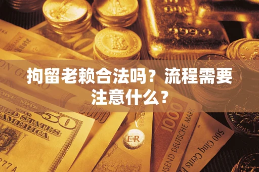 济南拘留老赖合法吗？流程需要注意什么？