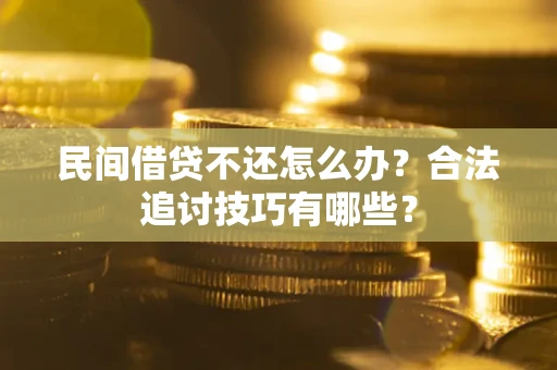 济南民间借贷不还怎么办？合法追讨技巧有哪些？