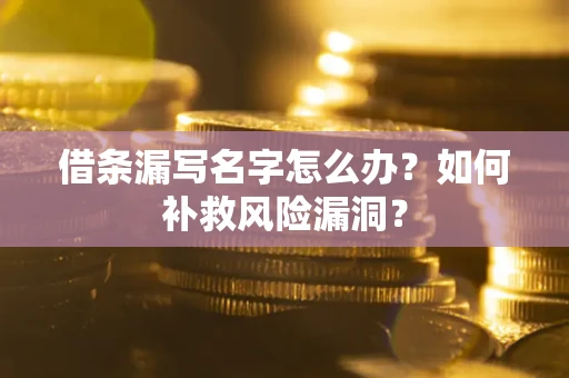 济南借条漏写名字怎么办？如何补救风险漏洞？