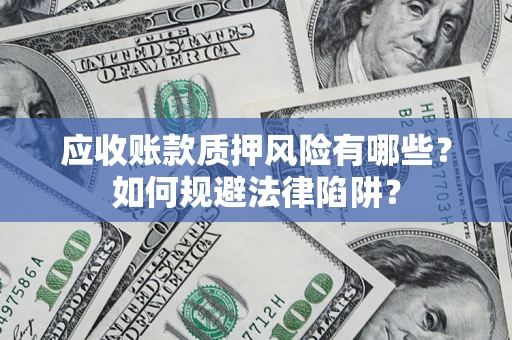 济南应收账款质押风险有哪些？如何规避法律陷阱？
