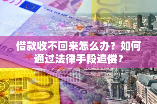 济南借款收不回来怎么办？如何通过法律手段追偿？