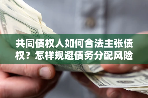 济南共同债权人如何合法主张债权？怎样规避债务分配风险？