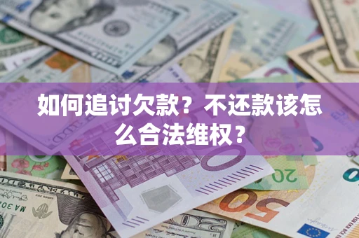 济南如何追讨欠款？不还款该怎么合法维权？