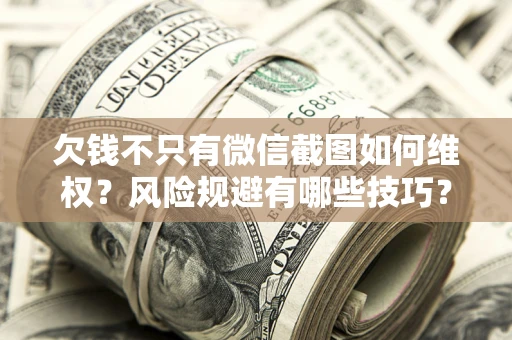 济南欠钱不只有微信截图如何维权？风险规避有哪些技巧？