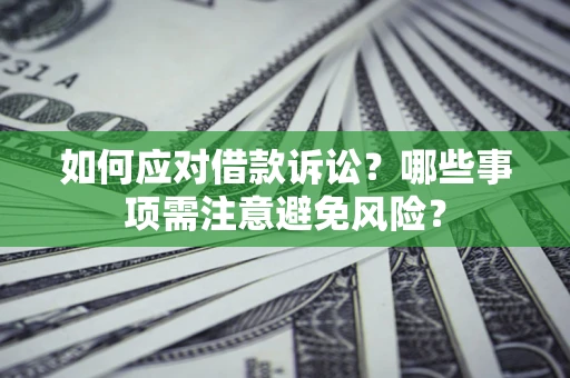 济南如何应对借款诉讼？哪些事项需注意避免风险？