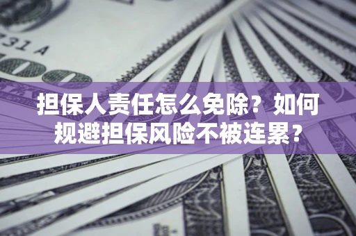 济南担保人责任怎么免除？如何规避担保风险不被连累？