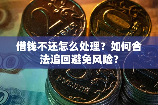 济南借钱不还怎么处理？如何合法追回避免风险？