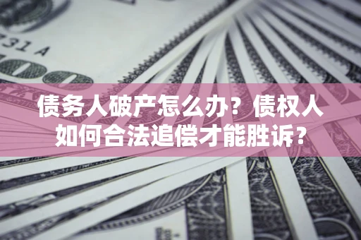 济南债务人破产怎么办？债权人如何合法追偿才能胜诉？