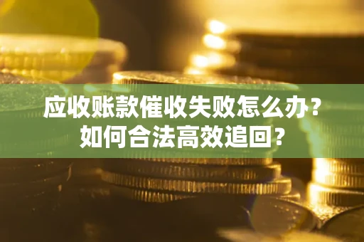 济南应收账款催收失败怎么办？如何合法高效追回？
