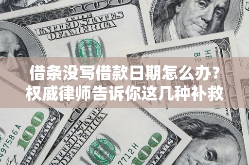 济南借条没写借款日期怎么办？权威律师告诉你这几种补救方法！