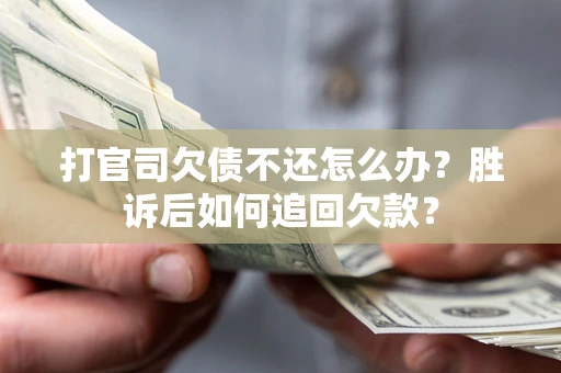 济南打官司欠债不还怎么办？胜诉后如何追回欠款？