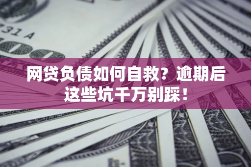 济南网贷负债如何自救？逾期后这些坑千万别踩！
