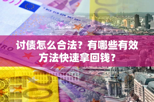济南讨债怎么合法？有哪些有效方法快速拿回钱？