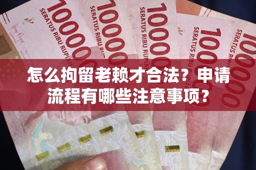 济南怎么拘留老赖才合法？申请流程有哪些注意事项？