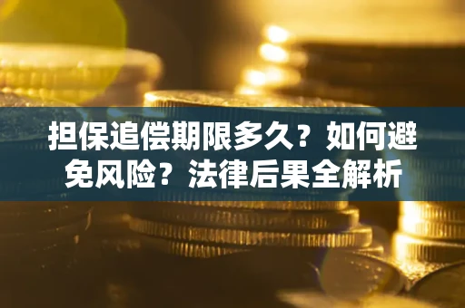 济南担保追偿期限多久？如何避免风险？法律后果全解析