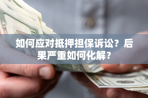 济南如何应对抵押担保诉讼？后果严重如何化解？