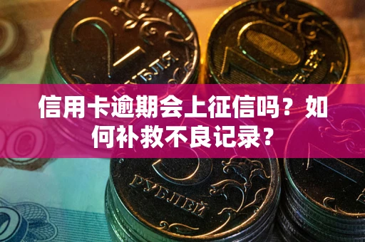济南信用卡逾期会上征信吗？如何补救不良记录？