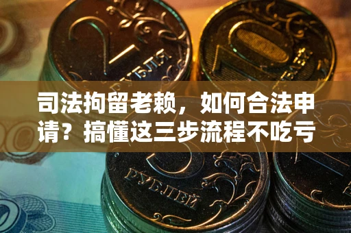 济南司法拘留老赖，如何合法申请？搞懂这三步流程不吃亏！