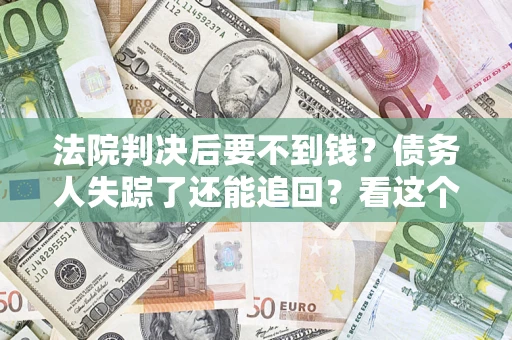 济南法院判决后要不到钱？债务人失踪了还能追回？看这个方法！