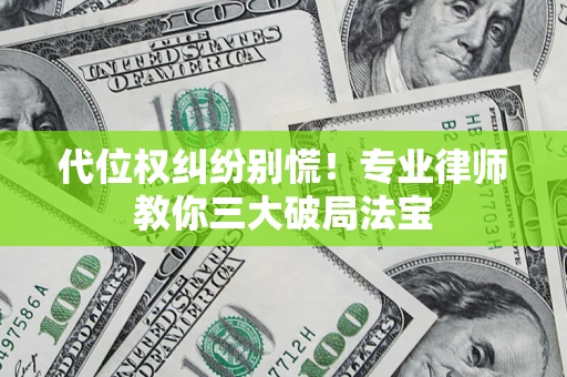 济南代位权纠纷别慌！专业律师教你三大破局法宝