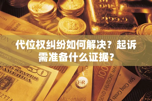 济南代位权纠纷如何解决？起诉需准备什么证据？
