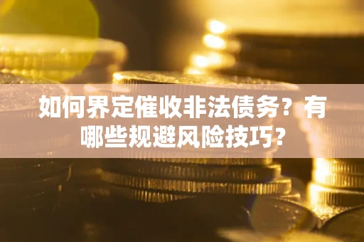 济南如何界定催收非法债务？有哪些规避风险技巧？