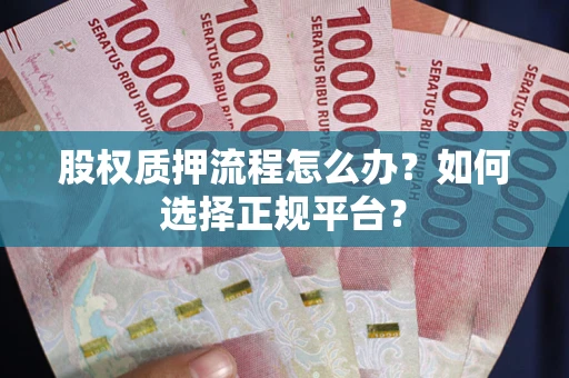 济南股权质押流程怎么办？如何选择正规平台？