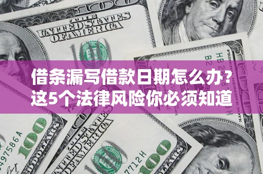 济南借条漏写借款日期怎么办？这5个法律风险你必须知道