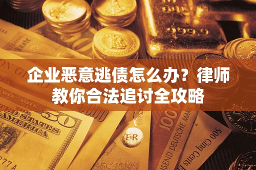 济南企业恶意逃债怎么办？律师教你合法追讨全攻略