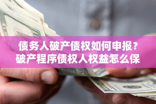 济南债务人破产债权如何申报？破产程序债权人权益怎么保障？