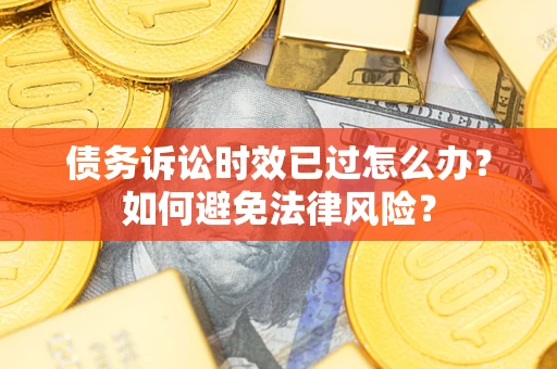 济南债务诉讼时效已过怎么办？如何避免法律风险？
