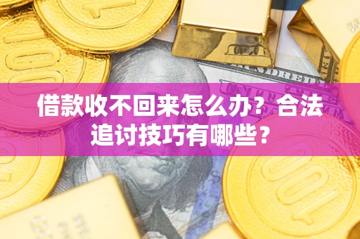 济南借款收不回来怎么办？合法追讨技巧有哪些？
