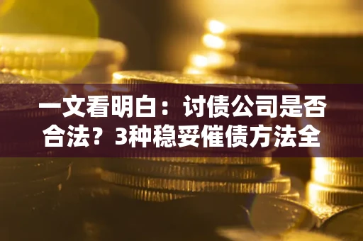 济南一文看明白：讨债公司是否合法？3种稳妥催债方法全解析