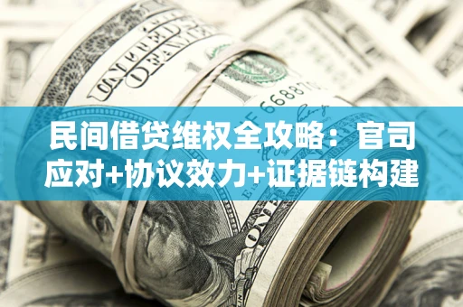济南民间借贷维权全攻略：官司应对+协议效力+证据链构建指南