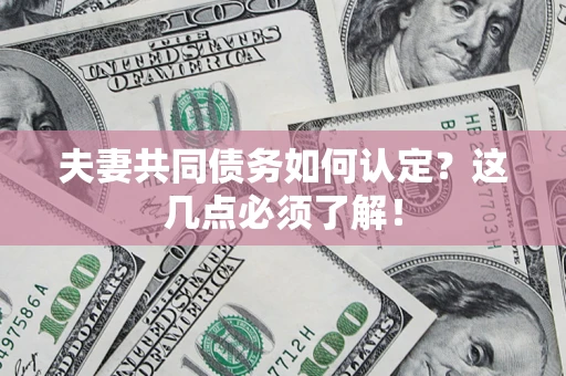 济南夫妻共同债务如何认定？这几点必须了解！