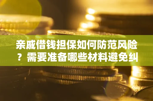 济南亲戚借钱担保如何防范风险？需要准备哪些材料避免纠纷？