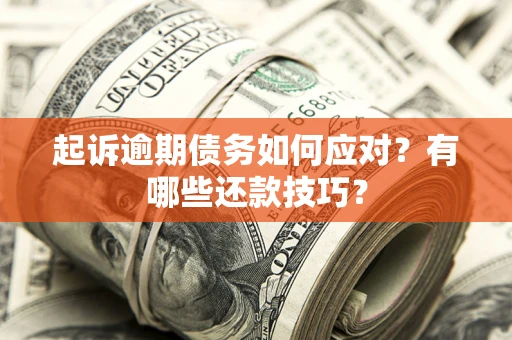 济南起诉逾期债务如何应对？有哪些还款技巧？
