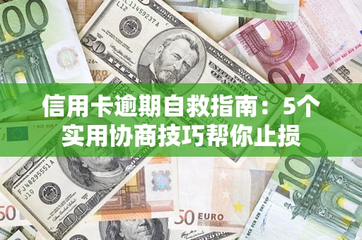 济南信用卡逾期自救指南：5个实用协商技巧帮你止损