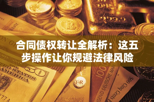 济南合同债权转让全解析：这五步操作让你规避法律风险