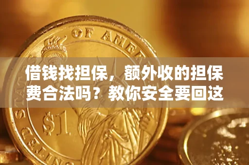 济南借钱找担保，额外收的担保费合法吗？教你安全要回这笔钱