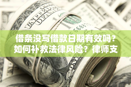 济南借条没写借款日期有效吗？如何补救法律风险？律师支招