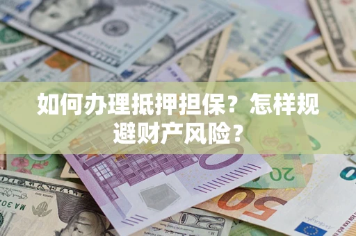 济南如何办理抵押担保？怎样规避财产风险？